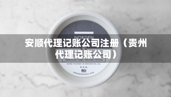 安順代理記賬公司注冊（貴州代理記賬公司）