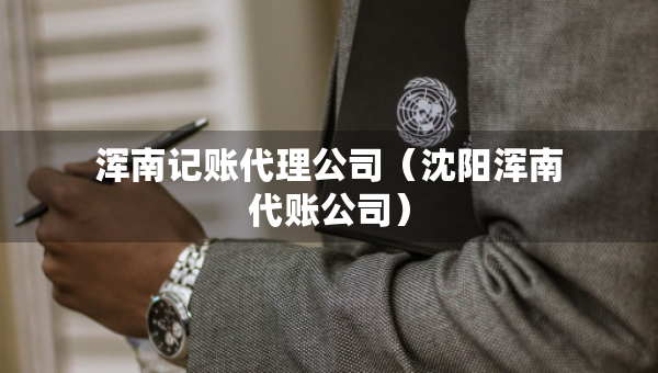 渾南記賬代理公司（沈陽渾南代賬公司）