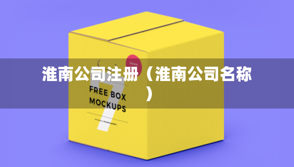 淮南公司注冊(cè)（淮南公司名稱）