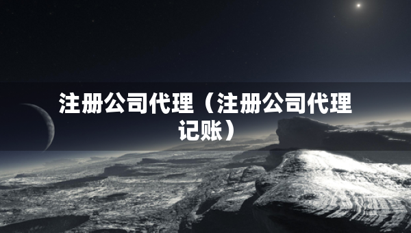 注冊公司代理（注冊公司代理記賬）