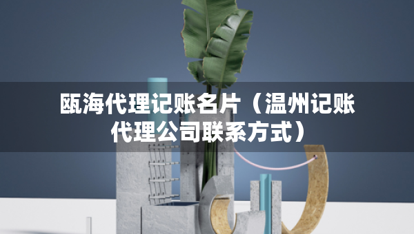 甌海代理記賬名片（溫州記賬代理公司聯(lián)系方式）