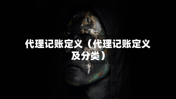 代理記賬定義（代理記賬定義及分類）