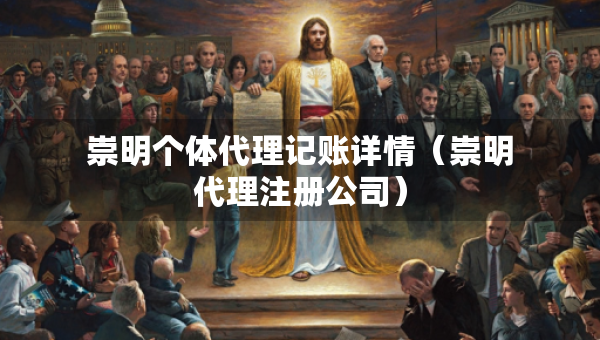 崇明個體代理記賬詳情（崇明代理注冊公司）