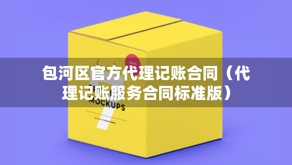 包河區(qū)官方代理記賬合同（代理記賬服務(wù)合同標(biāo)準(zhǔn)版）