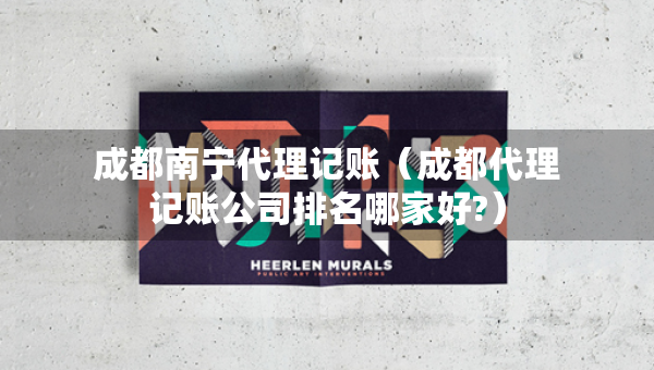 成都南寧代理記賬（成都代理記賬公司排名哪家好?）