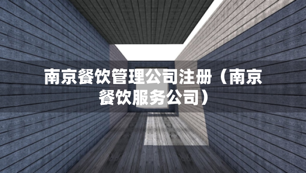 南京餐飲管理公司注冊(cè)（南京餐飲服務(wù)公司）