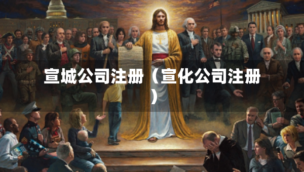 宣城公司注冊（宣化公司注冊）