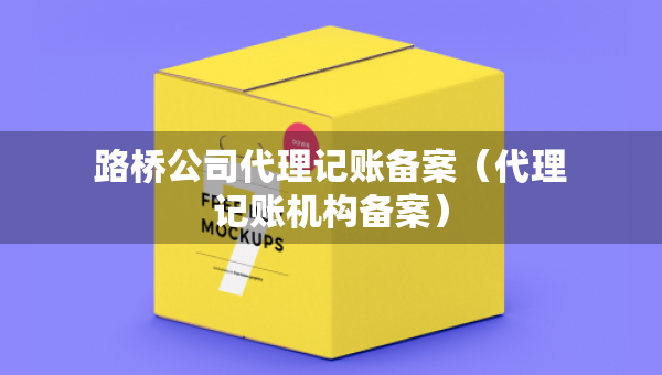 路橋公司代理記賬備案（代理記賬機(jī)構(gòu)備案）