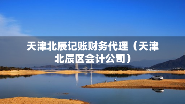 天津北辰記賬財務(wù)代理（天津北辰區(qū)會計公司）
