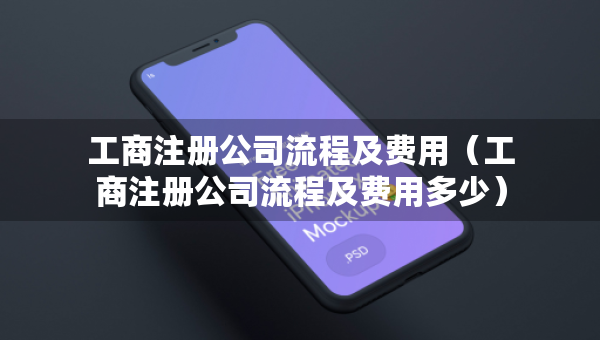 工商注冊公司流程及費(fèi)用（工商注冊公司流程及費(fèi)用多少）
