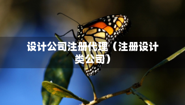 設(shè)計(jì)公司注冊代理（注冊設(shè)計(jì)類公司）