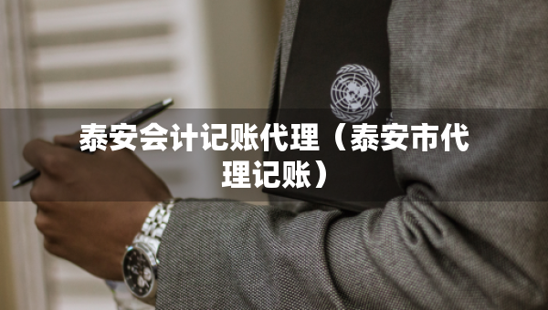 泰安會計記賬代理（泰安市代理記賬）