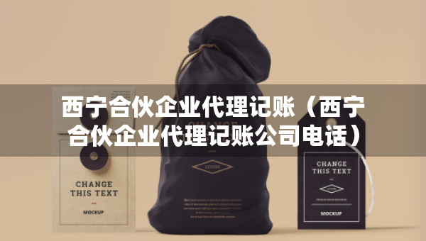 西寧合伙企業(yè)代理記賬（西寧合伙企業(yè)代理記賬公司電話）