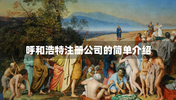 呼和浩特注冊(cè)公司的簡(jiǎn)單介紹