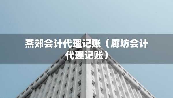 燕郊會計(jì)代理記賬（廊坊會計(jì)代理記賬）
