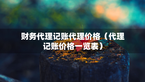 財務(wù)代理記賬代理價格（代理記賬價格一覽表）
