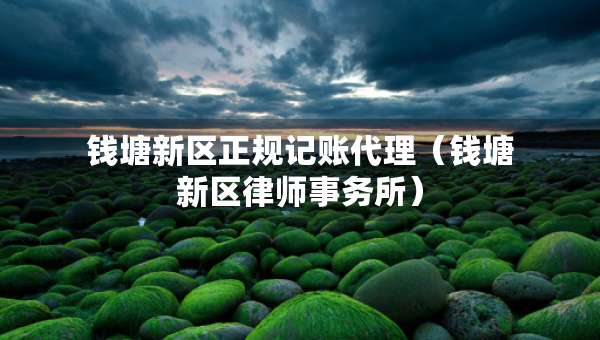 錢塘新區(qū)正規(guī)記賬代理（錢塘新區(qū)律師事務(wù)所）