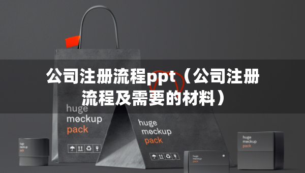 公司注冊流程ppt（公司注冊流程及需要的材料）