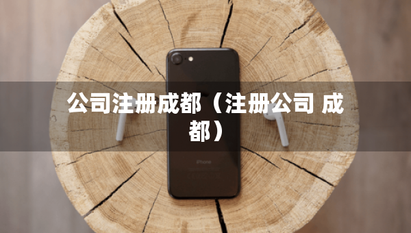 公司注冊成都（注冊公司 成都）
