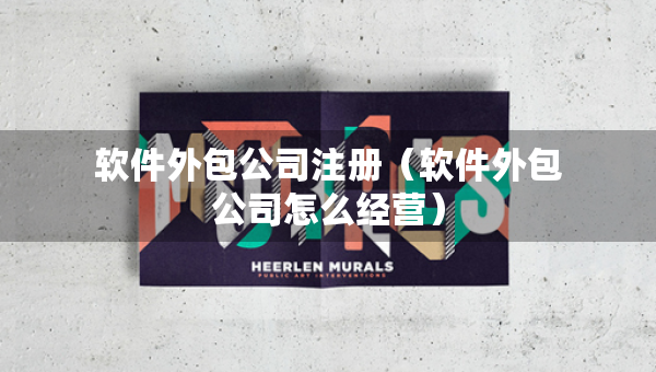 軟件外包公司注冊（軟件外包公司怎么經(jīng)營）