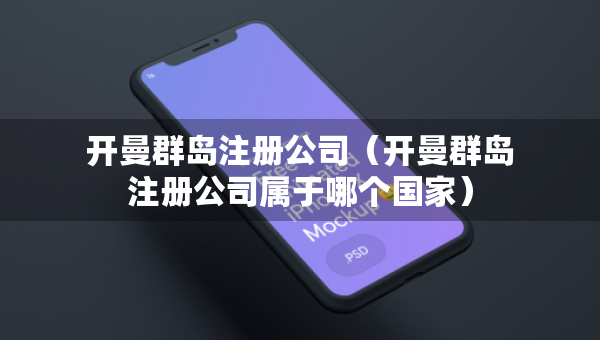 開曼群島注冊公司（開曼群島注冊公司屬于哪個國家）