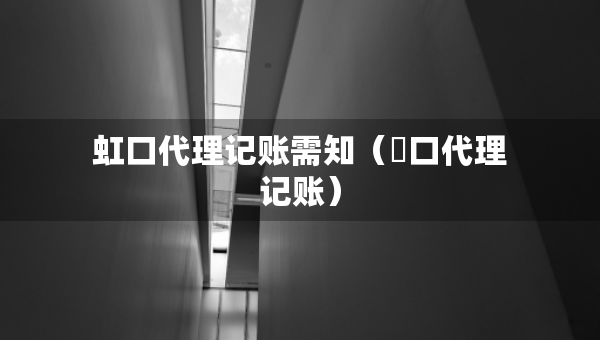 虹口代理記賬需知（硚口代理記賬）