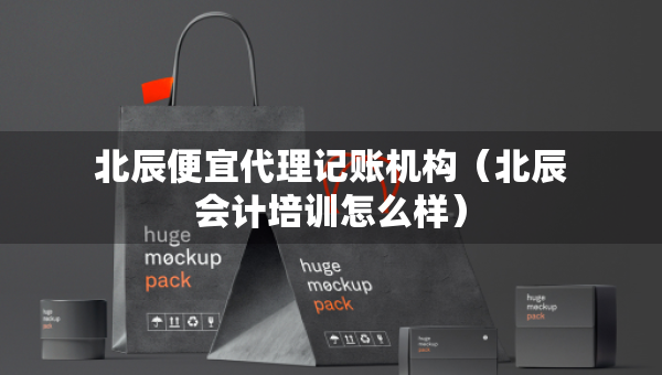 北辰便宜代理記賬機(jī)構(gòu)（北辰會(huì)計(jì)培訓(xùn)怎么樣）