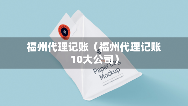 福州代理記賬（福州代理記賬10大公司）