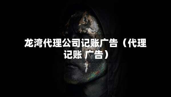 龍灣代理公司記賬廣告（代理記賬 廣告）