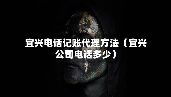 宜興電話記賬代理方法（宜興公司電話多少）