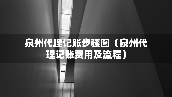 泉州代理記賬步驟圖（泉州代理記賬費用及流程）