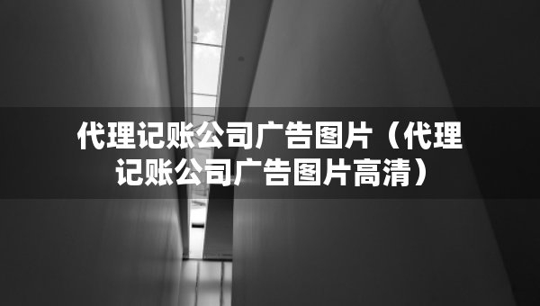 代理記賬公司廣告圖片（代理記賬公司廣告圖片高清）