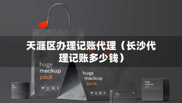 天涯區(qū)辦理記賬代理（長沙代理記賬多少錢）