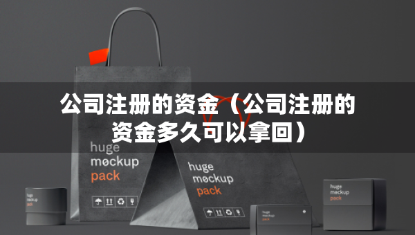 公司注冊(cè)的資金（公司注冊(cè)的資金多久可以拿回）