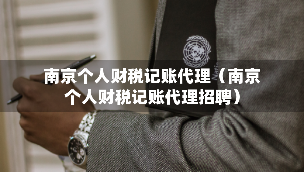 南京個人財稅記賬代理（南京個人財稅記賬代理招聘）