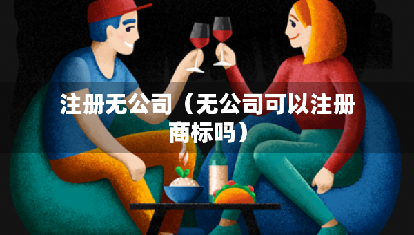 注冊(cè)無公司（無公司可以注冊(cè)商標(biāo)嗎）
