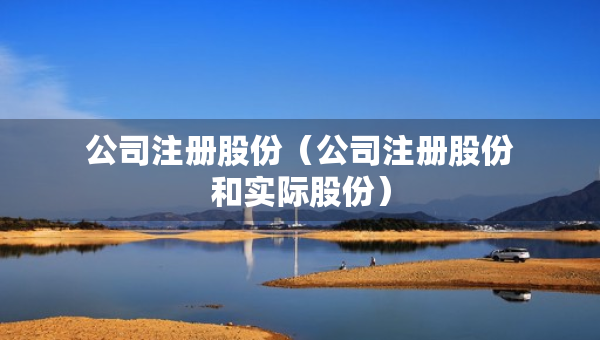 公司注冊(cè)股份（公司注冊(cè)股份和實(shí)際股份）