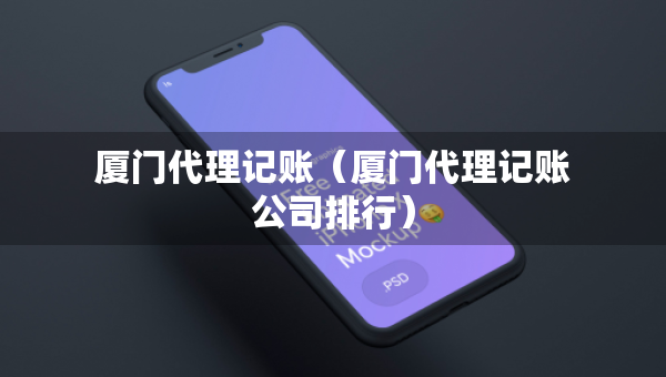 廈門代理記賬（廈門代理記賬公司排行）