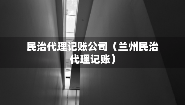 民治代理記賬公司（蘭州民治代理記賬）