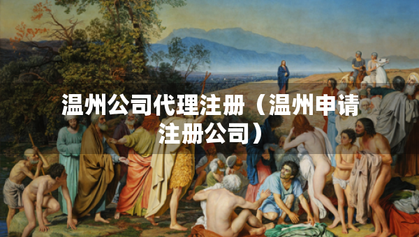 溫州公司代理注冊（溫州申請注冊公司）