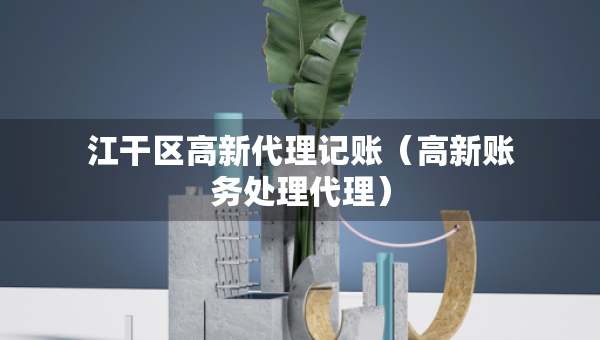 江干區(qū)高新代理記賬（高新賬務(wù)處理代理）