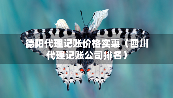 德陽(yáng)代理記賬價(jià)格實(shí)惠（四川代理記賬公司排名）