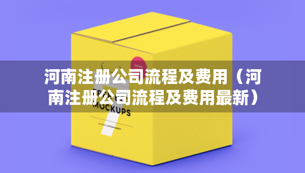 河南注冊公司流程及費用（河南注冊公司流程及費用最新）