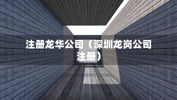 注冊(cè)龍華公司（深圳龍崗公司注冊(cè)）