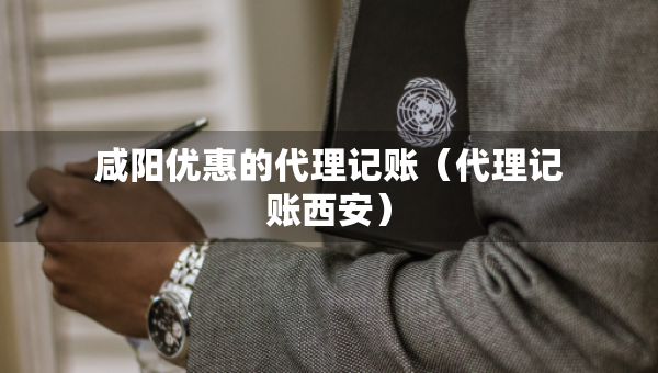 咸陽(yáng)優(yōu)惠的代理記賬（代理記賬西安）