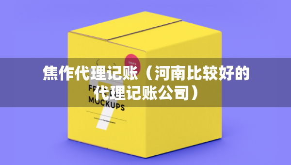焦作代理記賬（河南比較好的代理記賬公司）