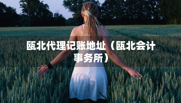 甌北代理記賬地址（甌北會計事務所）