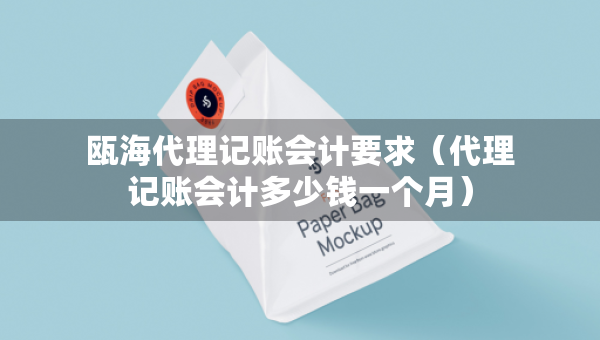甌海代理記賬會計(jì)要求（代理記賬會計(jì)多少錢一個(gè)月）