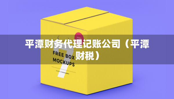 平潭財務(wù)代理記賬公司（平潭財稅）