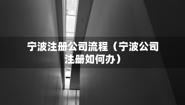 寧波注冊公司流程（寧波公司注冊如何辦）